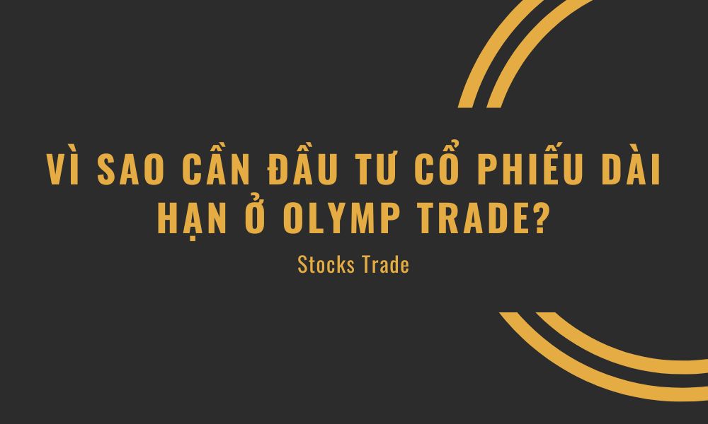 Vì sao cần đầu tư cổ phiếu dài hạn ở Olymp Trade, đầu tư dài hạn dành cho những ai?